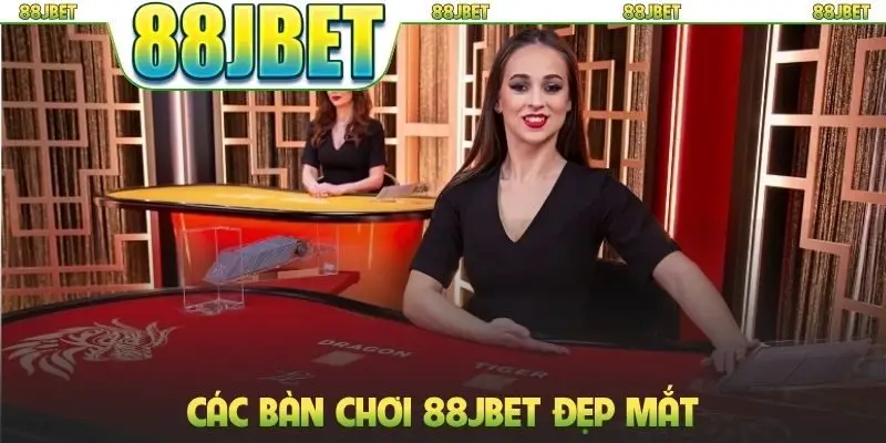 Các bàn chơi 88jbet đẹp mắt