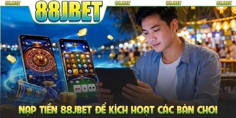 Nạp tiền 88jbet để kích hoạt các bàn chơi