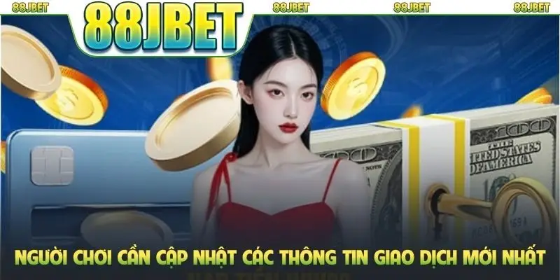 Người chơi cần cập nhật các thông tin giao dịch mới nhất